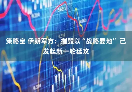 策略宝 伊朗军方：摧毁以“战略要地” 已发起新一轮猛攻
