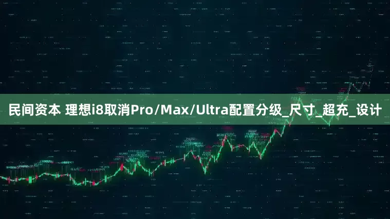 民间资本 理想i8取消Pro/Max/Ultra配置分级_尺寸_超充_设计