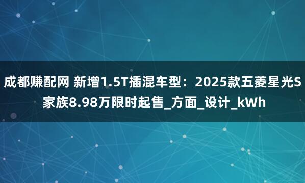 成都赚配网 新增1.5T插混车型：2025款五菱星光S 家族8.98万限时起售_方面_设计_kWh