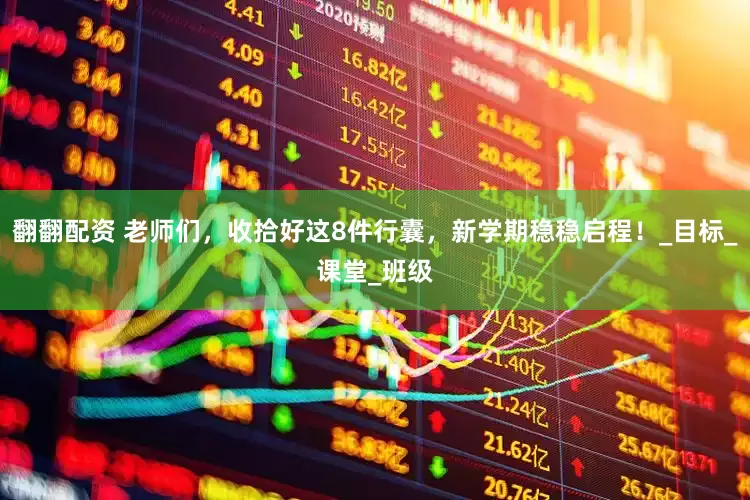 翻翻配资 老师们，收拾好这8件行囊，新学期稳稳启程！_目标_课堂_班级