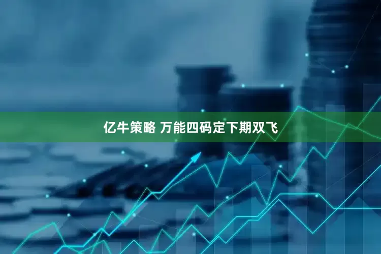 亿牛策略 万能四码定下期双飞