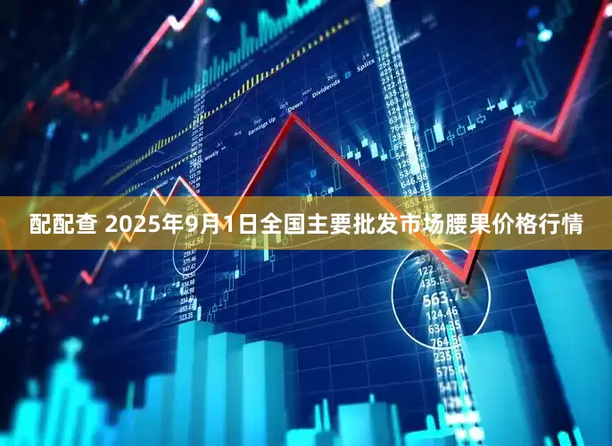 配配查 2025年9月1日全国主要批发市场腰果价格行情