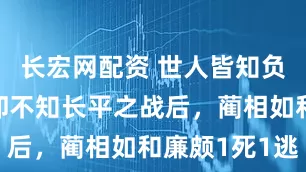长宏网配资 世人皆知负荆请罪，却不知长平之战后，蔺相如和廉颇1死1逃