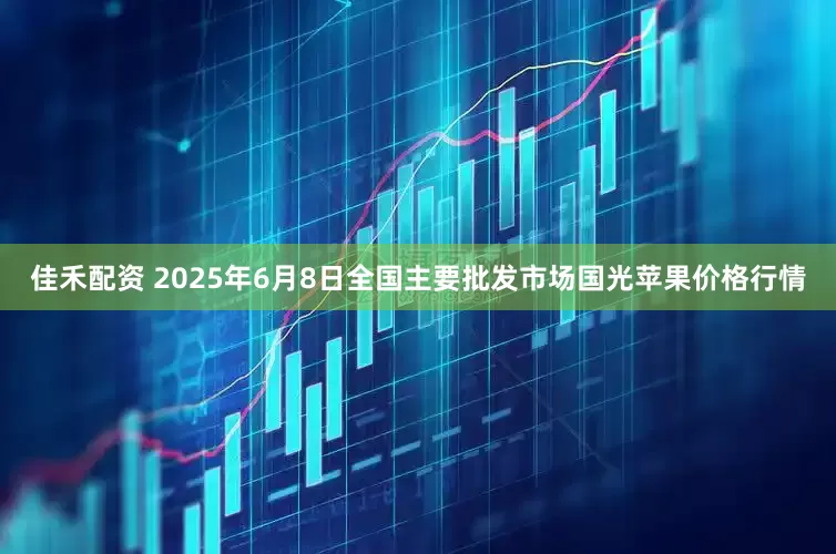 佳禾配资 2025年6月8日全国主要批发市场国光苹果价格行情