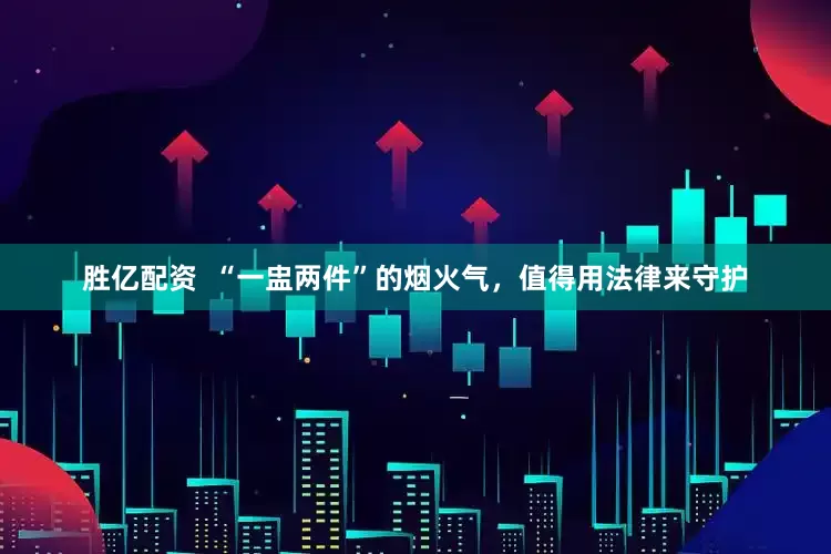 胜亿配资  “一盅两件”的烟火气，值得用法律来守护